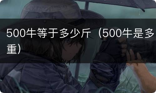 500牛等于多少斤（500牛是多重）