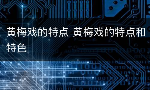 黄梅戏的特点 黄梅戏的特点和特色