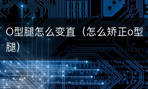 O型腿怎么变直（怎么矫正o型腿）