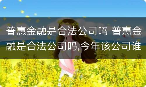 普惠金融是合法公司吗 普惠金融是合法公司吗,今年该公司谁违法了