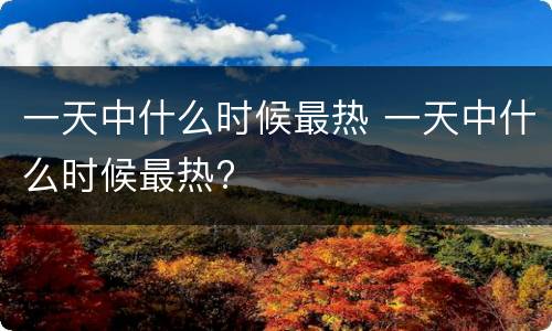 一天中什么时候最热 一天中什么时候最热?