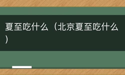 夏至吃什么（北京夏至吃什么）