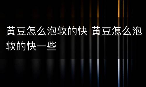 黄豆怎么泡软的快 黄豆怎么泡软的快一些
