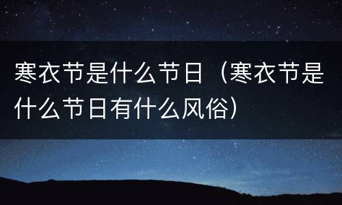 寒衣节是什么节日（寒衣节是什么节日有什么风俗）