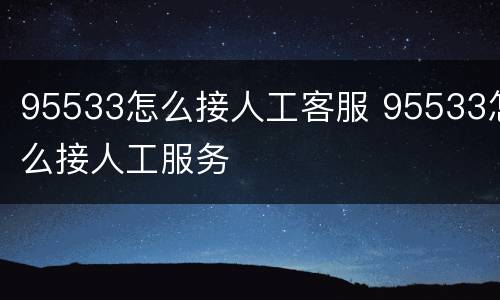95533怎么接人工客服 95533怎么接人工服务