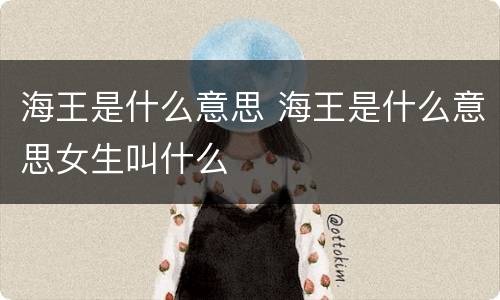 海王是什么意思 海王是什么意思女生叫什么