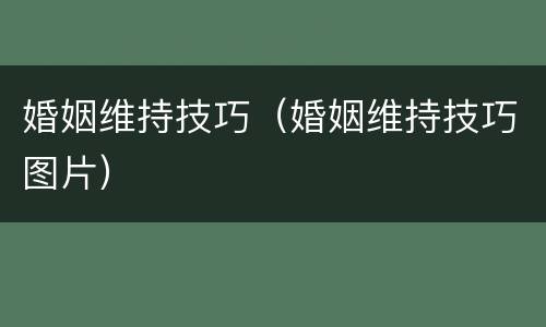 婚姻维持技巧（婚姻维持技巧图片）
