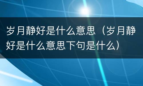 岁月静好是什么意思（岁月静好是什么意思下句是什么）