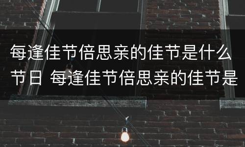 每逢佳节倍思亲的佳节是什么节日 每逢佳节倍思亲的佳节是什么节日,现在又叫什么节