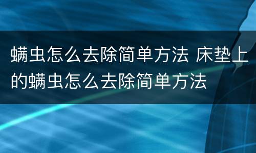 螨虫怎么去除简单方法 床垫上的螨虫怎么去除简单方法