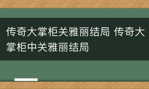 传奇大掌柜关雅丽结局 传奇大掌柜中关雅丽结局