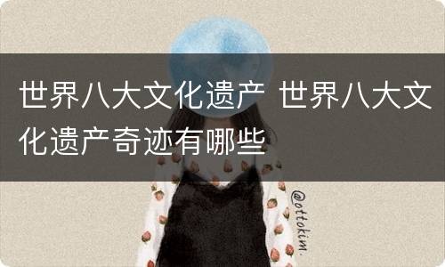 世界八大文化遗产 世界八大文化遗产奇迹有哪些