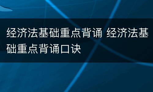 经济法基础重点背诵 经济法基础重点背诵口诀