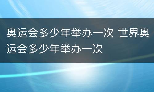奥运会多少年举办一次 世界奥运会多少年举办一次