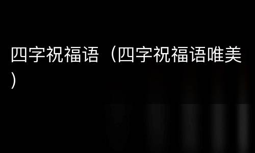 四字祝福语（四字祝福语唯美）