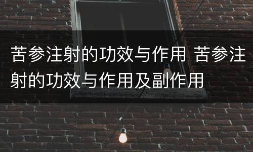 苦参注射的功效与作用 苦参注射的功效与作用及副作用