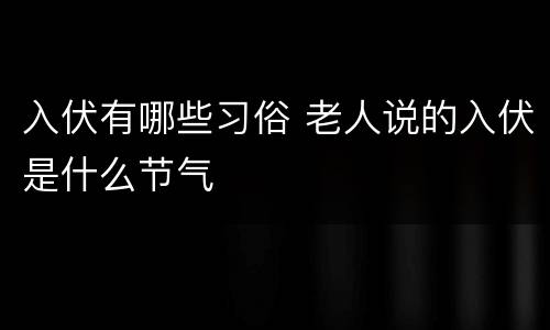 入伏有哪些习俗 老人说的入伏是什么节气