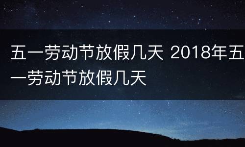 五一劳动节放假几天 2018年五一劳动节放假几天