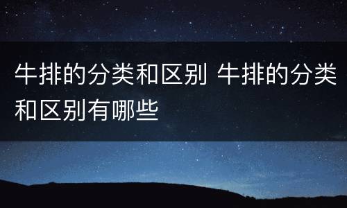 牛排的分类和区别 牛排的分类和区别有哪些