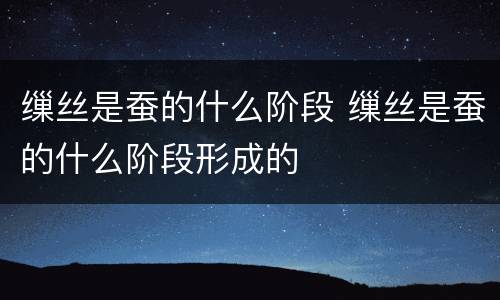 缫丝是蚕的什么阶段 缫丝是蚕的什么阶段形成的