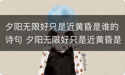 夕阳无限好只是近黄昏是谁的诗句 夕阳无限好只是近黄昏是谁的诗句公考4000题