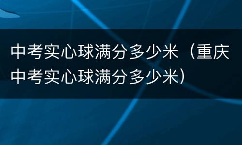 中考实心球满分多少米（重庆中考实心球满分多少米）