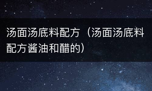 汤面汤底料配方（汤面汤底料配方酱油和醋的）