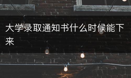 大学录取通知书什么时候能下来