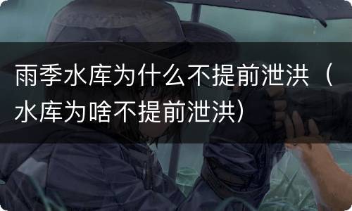 雨季水库为什么不提前泄洪（水库为啥不提前泄洪）