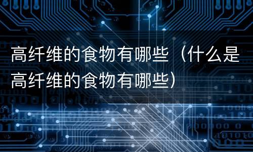 高纤维的食物有哪些（什么是高纤维的食物有哪些）