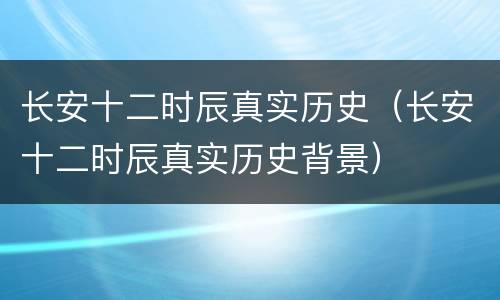 长安十二时辰真实历史（长安十二时辰真实历史背景）
