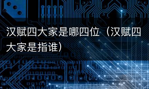 汉赋四大家是哪四位（汉赋四大家是指谁）