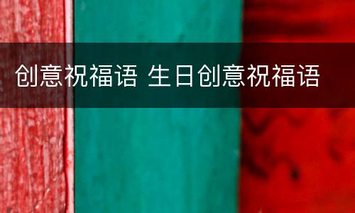 创意祝福语 生日创意祝福语