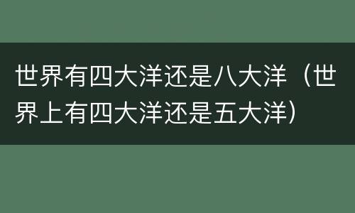 世界有四大洋还是八大洋（世界上有四大洋还是五大洋）