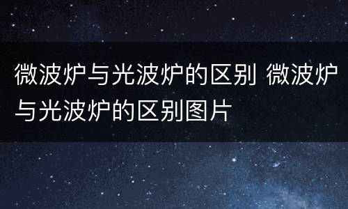 微波炉与光波炉的区别 微波炉与光波炉的区别图片