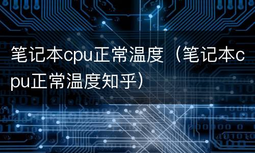 笔记本cpu正常温度（笔记本cpu正常温度知乎）