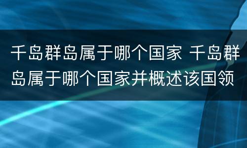 千岛群岛属于哪个国家 千岛群岛属于哪个国家并概述该国领土的组成状况