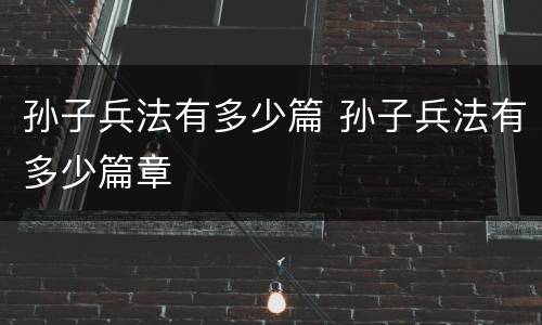 孙子兵法有多少篇 孙子兵法有多少篇章