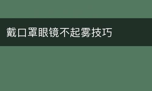 戴口罩眼镜不起雾技巧