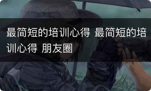 最简短的培训心得 最简短的培训心得 朋友圈