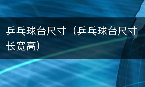 乒乓球台尺寸（乒乓球台尺寸长宽高）