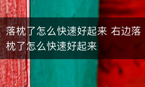 落枕了怎么快速好起来 右边落枕了怎么快速好起来