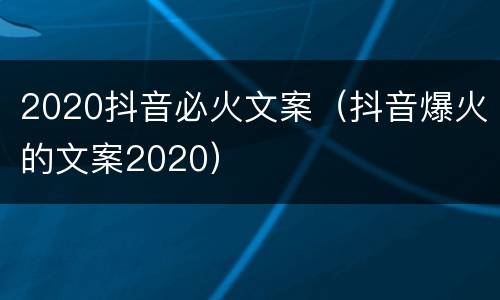 2020抖音必火文案（抖音爆火的文案2020）