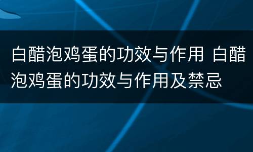 白醋泡鸡蛋的功效与作用 白醋泡鸡蛋的功效与作用及禁忌