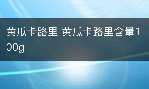黄瓜卡路里 黄瓜卡路里含量100g