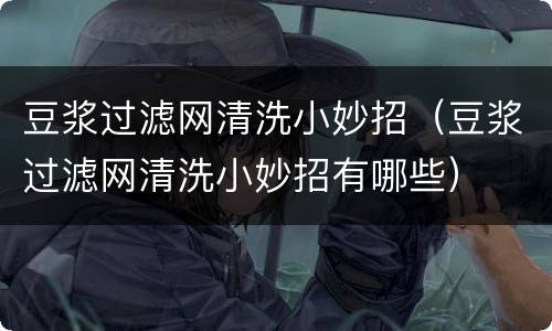 豆浆过滤网清洗小妙招（豆浆过滤网清洗小妙招有哪些）