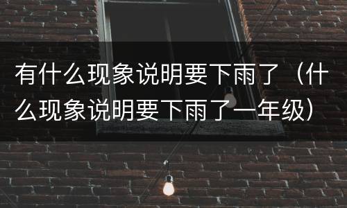 有什么现象说明要下雨了（什么现象说明要下雨了一年级）