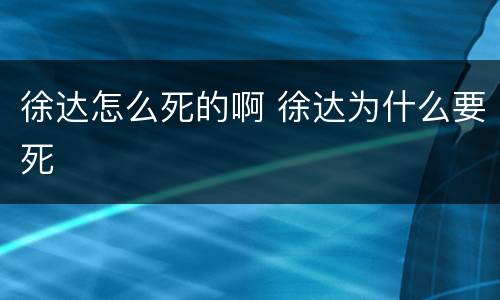 徐达怎么死的啊 徐达为什么要死