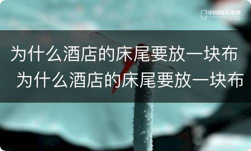 为什么酒店的床尾要放一块布 为什么酒店的床尾要放一块布条