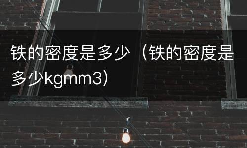 铁的密度是多少（铁的密度是多少kgmm3）